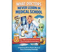 WHAT DOCTORS NEVER LEARN IN MEDICAL SCHOOL: Over 100 Curious Facts, Bizarre Stories & Medical Absurdities That Actually Happened: A Humorous Gift for Doctors, Nurses & Fans of Fascinating Knowledge