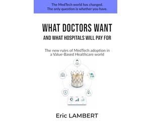 WHAT DOCTORS WANT AND WHAT HOSPITALS WILL PAY FOR: The New Rules of MedTech Adoption in a Value-Based Healthcare World
