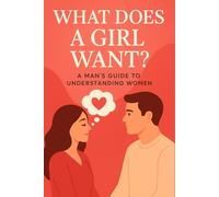 What does a girl want? A Man's Guide to Understanding Women: The Modern Guide to Understanding and Loving Her | Unlocking the Truth About Love, ... Really Want (Social Intelligence Mastery)
