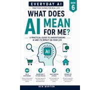 What Does AI Mean for Me?: A Realistic Guide to How Artificial Intelligence May Change Your Work, Home and Everyday Life (Every Day AI)