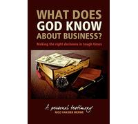 What Does God Know About Business?: Making the right decisions in tough times.