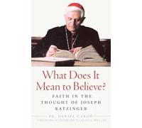 What Does It Mean to Believe?: Faith in the Thought of Joseph Ratzinger