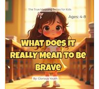 What Does It REALLY Mean to Be Brave?: The True Meaning of Courage: A Heartwarming Christian Story That Teaches Kids Faith, Confidence, and Courage (The True Meaning Series for Kids)