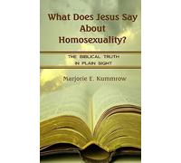 What Does Jesus Say About Homosexuality?: The Biblical Truth In Plain Sight