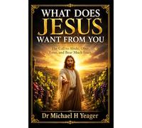 WHAT DOES JESUS WANT FROM YOU: The Call to Abide, Obey, Love, and Bear Much Fruit