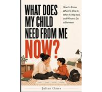 What Does My Child Need From Me Now?: How to Know When to Step In, When to Step Back, and What to Do in Between (Parenting That Fits)