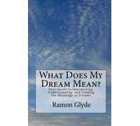 What Does My Dream Mean?: Your Guide to Interpreting, Understanding, and Finding the Meanings of Dreams