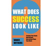 WHAT DOES SUCCESS LOOK LIKE?: Turning Your Goals And Dreams Into Action Plans That Work