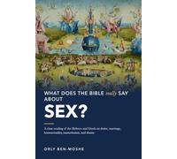 What Does the Bible Really Say About Sex?: A Close Reading of the Hebrew and Greek on Desire, Marriage, Homosexuality, Masturbation, and Shame
