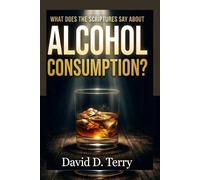 WHAT DOES THE SCRIPTURES SAY ABOUT ALCOHOL CONSUMPTION? (What the Scriptures Say Series)