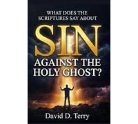 WHAT DOES THE SCRIPTURES SAY ABOUT SIN AGAINST THE HOLY GHOST? (What the Scriptures Say Series)
