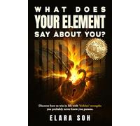 What Does Your Element Say About You?: “Discover How To Win In Life With ‘Hidden’ Strengths You Probably Never Knew You Possess”