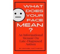 What Does Your Face Mean?: An Informational Memoir on Late-Diagnosed Autism