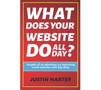 What Does Your Website Do All Day?: Insights of an advertiser on improving small websites with big ideas