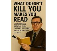 WHAT DOESN’T KILL YOU MAKES YOU READ: A semiserious survival guide to fears, proverbs, and other human excuses: 2 (How to Survive Language (and Other Verbal Disasters))