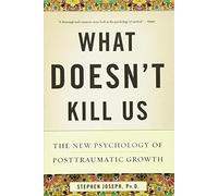 What Doesn't Kill Us: The New Psychology of Posttraumatic Growth by Joseph Ph.D., Stephen (2013) Paperback