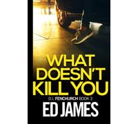 What Doesn't Kill You: A gripping British murder thriller packed with jaw-dropping twists and turns (DI Fenchurch East London Crime Thrillers)