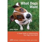 What Dogs Want: A Visual Guide to Understanding Your Dog's Every Move