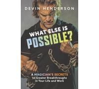 What Else Is Possible?: A Magician’s Secrets to Greater Breakthroughs in Your Life and Work