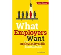 What Employers Want: The school and college leaver's guide to finding and getting a job - don't look for work without it!: The Employability Skills Handbook