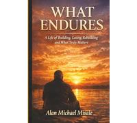 WHAT ENDURES: A Life of Building, Losing, Rebuilding and What Truly Matters