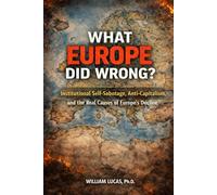 WHAT EUROPE DID WRONG?: Institutional Self-Sabotage, Anti-Capitalism,and the Real Causes of Europe’s Decline
