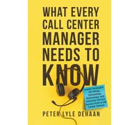 What Every Call Center Manager Needs to Know: Insider Strategies for Hiring, Scheduling, Technology, and Customer Service Success from a Call Center Veteran: 3 (Call Center Success series)
