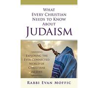 What Every Christian Needs to Know About Judais,: Exploring the Ever-Connected World of Christians & Jews
