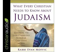 What Every Christian Needs to Know About Judaism: Exploring the Ever-Connected World of Christians & Jews