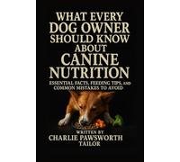 What Every Dog Owner Should Know About Canine Nutrition: Essential Facts, Feeding Tips, and Common Mistakes to Avoid