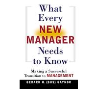 What Every New Manager Needs to Know: Making a Successful Transition to Management