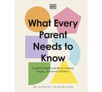What Every Parent Needs to Know: A Psychologist's Guide to Raising Happy, Nurtured Children