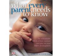 What Every Parent Needs to Know: The incredible effects of love, nurture and play on your child's development