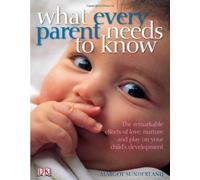 What Every Parent Needs to Know: The incredible effects of love, nurture and play on your child's development by Sunderland, Margot (2007)