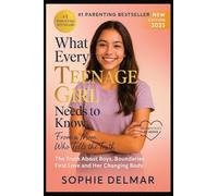 What Every Teenage Girl Needs to Know About Boys, Love, and Her Body: A Mom's Honest Guide to Relationships, Boundaries, and Staying Safe