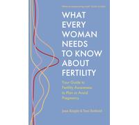 What Every Woman Needs to Know About Fertility : Your Guide to Fertility Awareness to Plan or Avoid Pregnancy