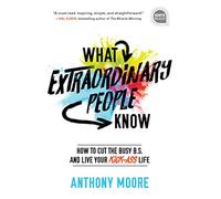 What Extraordinary People Know: How to Cut the Busy B.S. and Live Your Kick-Ass Life: 0 (Ignite Reads)