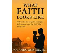 WHAT FAITH LOOKS LIKE: 30 True Stories of Quiet Strength, Redemption, and the God Who Never Left
