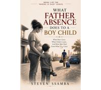 What Father Absence Does To A Boy Child: What Boys Carry When Fathers Leave, And How Men Heal From What They Carry (Where Is Dad?)