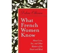 What French Women Know: About Love, Sex, and Other Matters of the Heart and Mind