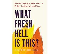 What Fresh Hell Is This? : Perimenopause, Menopause, Other Indignities and You