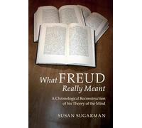 What Freud Really Meant: A Chronological Reconstruction of his Theory of the Mind