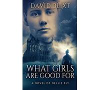 What Girls Are Good For: A Novel Of Nellie Bly