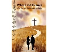 What God Desires: Who You Are Called to Be in Christ