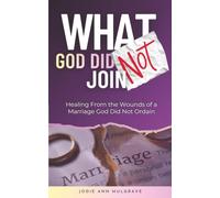 What God Did Not Join: Healing from the Wounds of a Marriage God Did Not Ordain