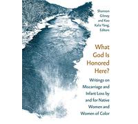 What God Is Honored Here?: Writings on Miscarriage and Infant Loss by and for Native Women and Women of Color
