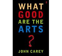 What Good are the Arts? by John Carey (2006-06-01)