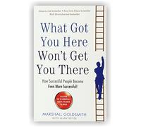 What Got You Here Won't Get You There by Marshall Goldsmith