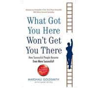 What Got You Here Won't Get You There : How successful people become even more successful