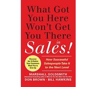 What Got You Here Won't Get You There in Sales: How Successful Salespeople Take it to the Next Level: How Successful Salespeople Take it to the Next ... the Next Level (MARKETING/SALES/ADV & PROMO)